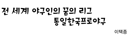 전 세계 야구인의 꿈의 리그, 통일한국 프로야구 이택종