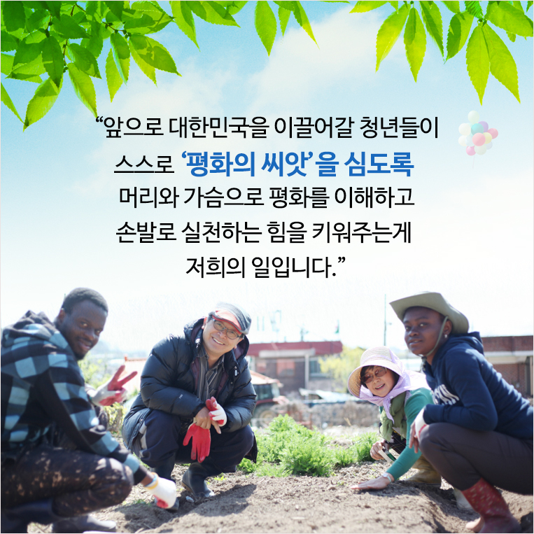 ‘“앞으로 대한민국을 이끌어갈 청년들이 스스로 ‘평화의 씨앗’을 심도록 머리와 가슴으로 평화를 이해하고 손발로 실천하는 힘을 키워주는게 저희의 일입니다.”